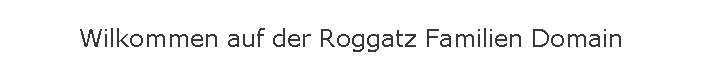 Wilkommen auf der Roggatz Familien Domain
